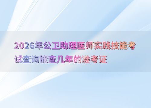 2026年公衛(wèi)助理醫(yī)師實(shí)踐技能考試 準(zhǔn)考證查詢年限與技術(shù)開發(fā)展望